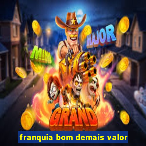 franquia bom demais valor