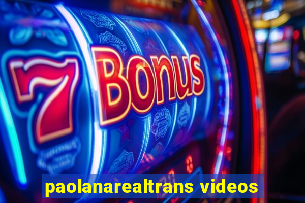 paolanarealtrans videos