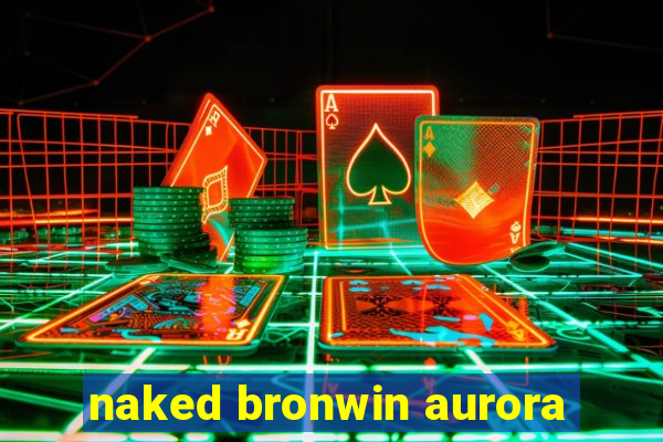 naked bronwin aurora