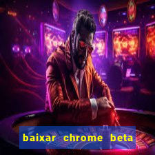 baixar chrome beta para pc