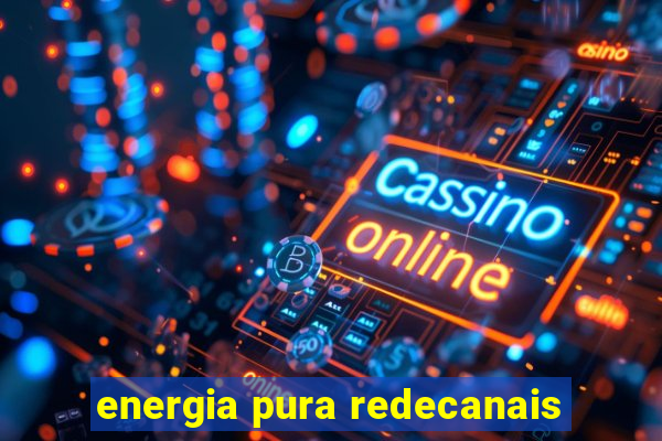 energia pura redecanais