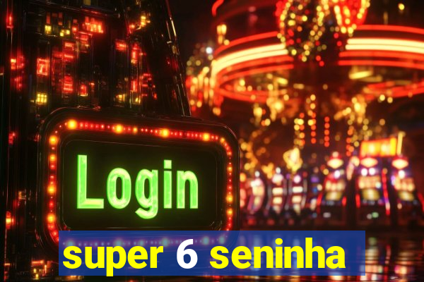 super 6 seninha