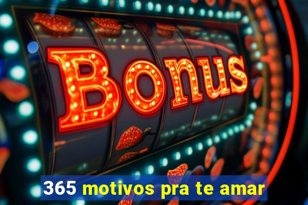 365 motivos pra te amar