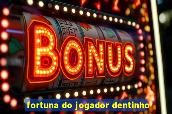 fortuna do jogador dentinho