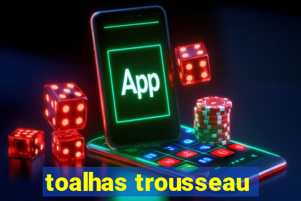 toalhas trousseau