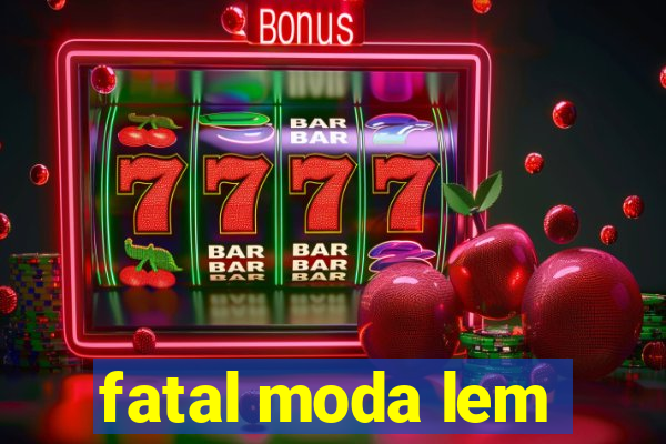 fatal moda lem