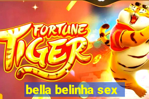 bella belinha sex