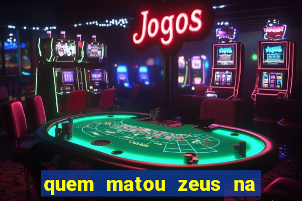 quem matou zeus na mitologia grega