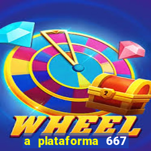 a plataforma 667 bet é confiável