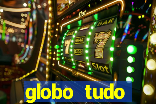 globo tudo absolutamente tudo