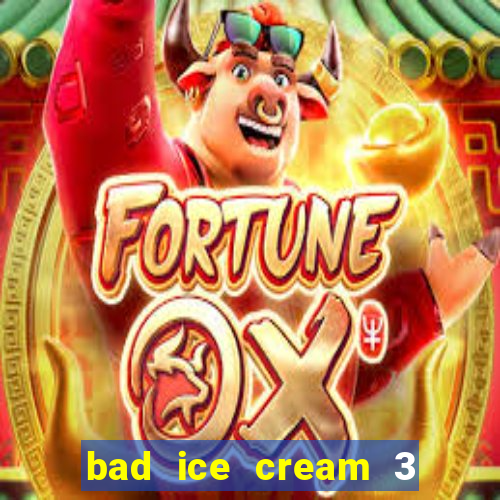 bad ice cream 3 no jogos 360