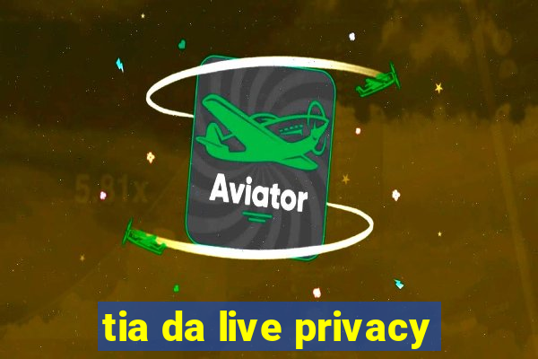 tia da live privacy