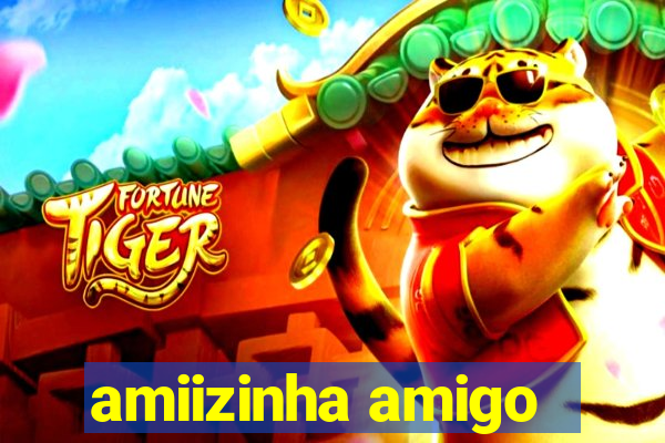 amiizinha amigo