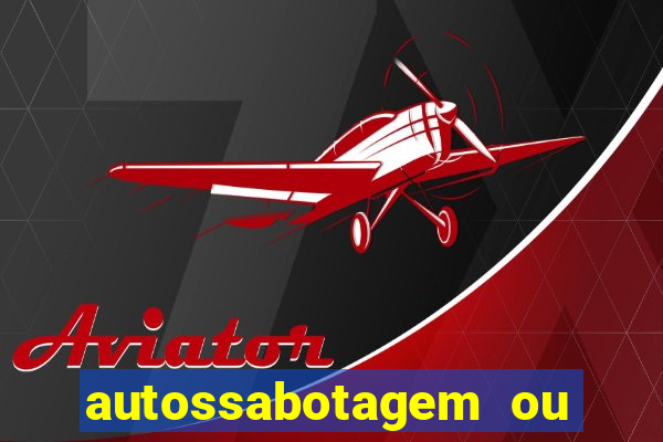 autossabotagem ou auto sabotagem