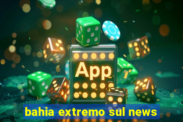 bahia extremo sul news