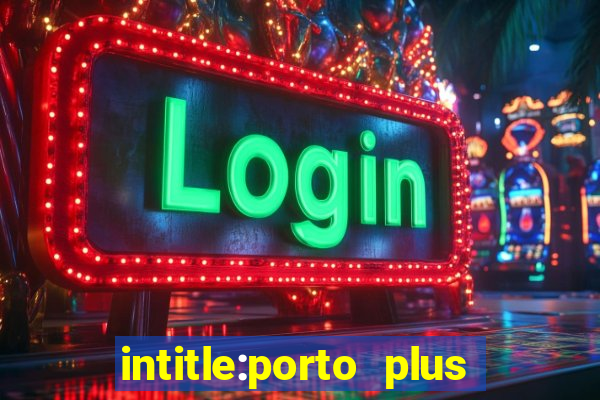 intitle:porto plus or inurl:porto plus -inurl:instagram.com or -inurl:facebook.com